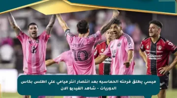 ميسي يطلق فرحته الحماسية بعد انتصار إنتر ميامي على أطلس بكأس الدوريات – شاهد الفيديو الآن
